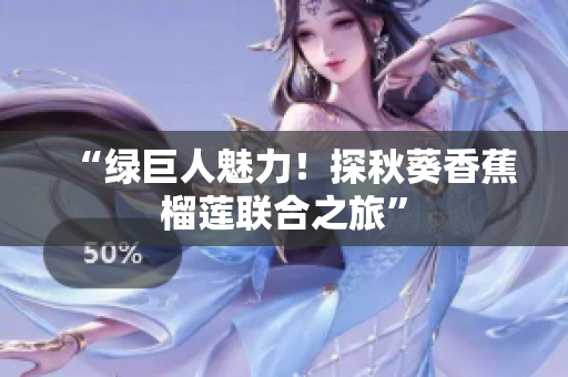 “绿巨人魅力！探秋葵香蕉榴莲联合之旅”