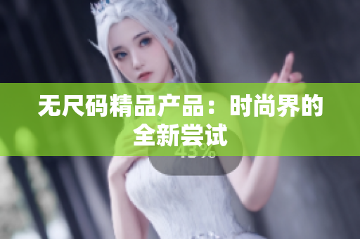 无尺码精品产品：时尚界的全新尝试