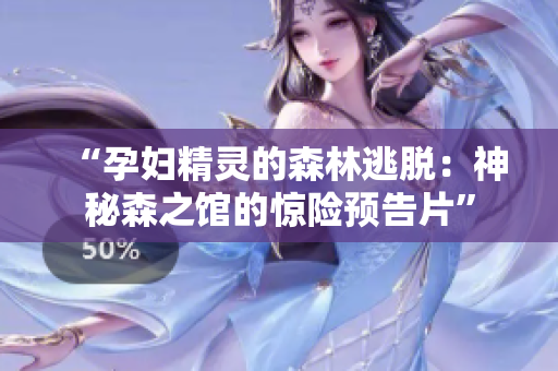 “孕妇精灵的森林逃脱：神秘森之馆的惊险预告片”