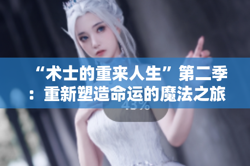 “术士的重来人生”第二季：重新塑造命运的魔法之旅