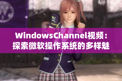 WindowsChannel视频：探索微软操作系统的多样魅力