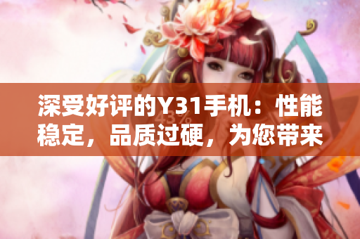 深受好评的Y31手机：性能稳定，品质过硬，为您带来卓越体验