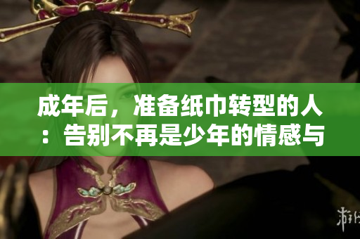 成年后，准备纸巾转型的人：告别不再是少年的情感与成长