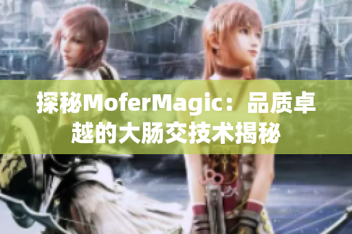 探秘MoferMagic：品质卓越的大肠交技术揭秘