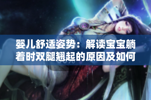 婴儿舒适姿势：解读宝宝躺着时双腿翘起的原因及如何照顾