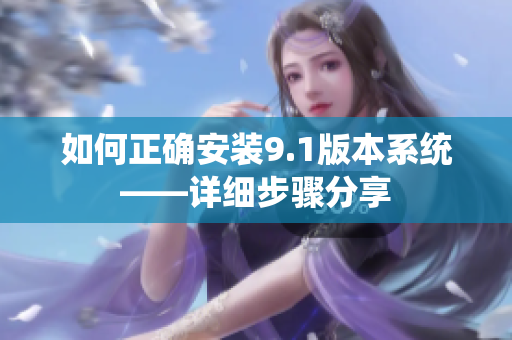 如何正确安装9.1版本系统——详细步骤分享