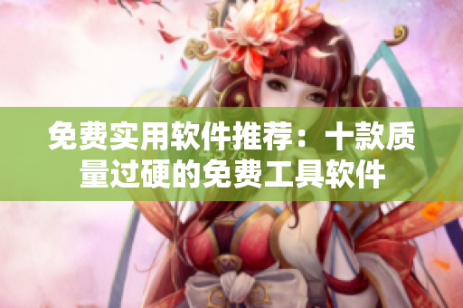 免费实用软件推荐：十款质量过硬的免费工具软件