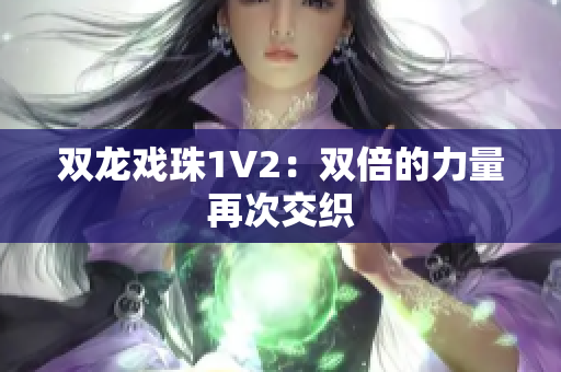 双龙戏珠1V2：双倍的力量再次交织