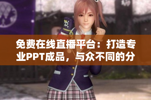 免费在线直播平台：打造专业PPT成品，与众不同的分享体验
