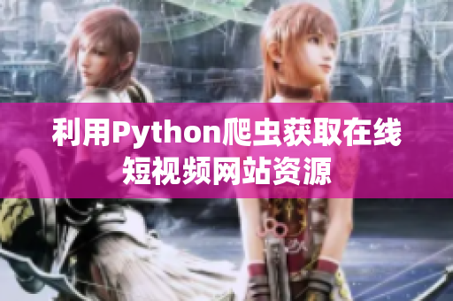 利用Python爬虫获取在线短视频网站资源