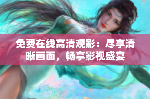 免费在线高清观影：尽享清晰画面，畅享影视盛宴