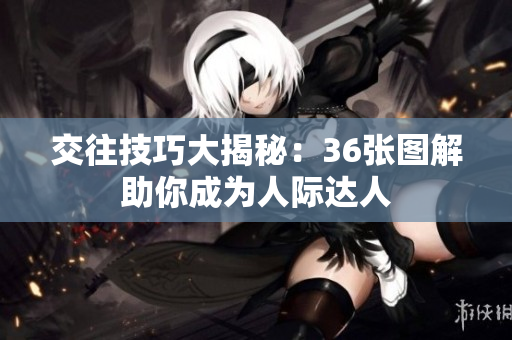 交往技巧大揭秘：36张图解助你成为人际达人