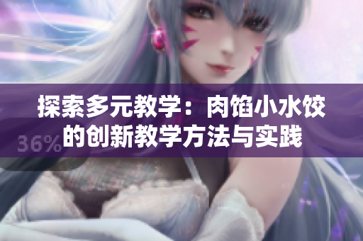 探索多元教学：肉馅小水饺的创新教学方法与实践