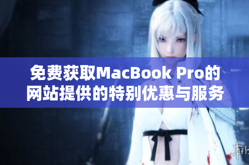 免费获取MacBook Pro的网站提供的特别优惠与服务