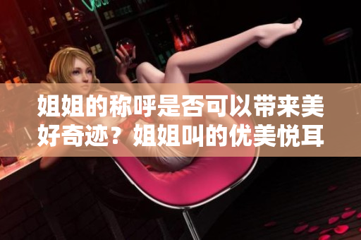 姐姐的称呼是否可以带来美好奇迹？姐姐叫的优美悦耳吗？