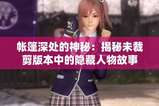 帐篷深处的神秘：揭秘未裁剪版本中的隐藏人物故事