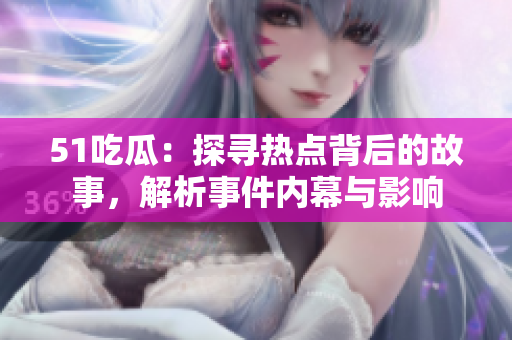 51吃瓜：探寻热点背后的故事，解析事件内幕与影响