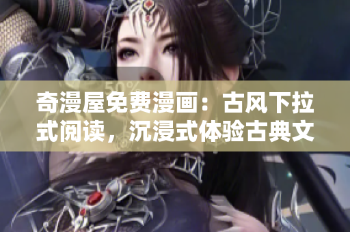 奇漫屋免费漫画：古风下拉式阅读，沉浸式体验古典文化