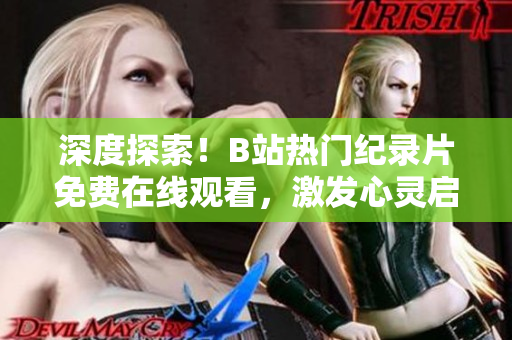 深度探索！B站热门纪录片免费在线观看，激发心灵启迪思考！