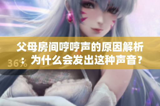 父母房间哼哼声的原因解析：为什么会发出这种声音？