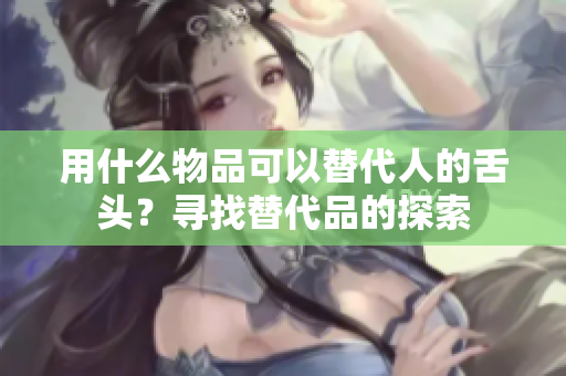 用什么物品可以替代人的舌头？寻找替代品的探索