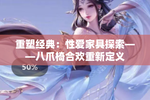 重塑经典：性爱家具探索——八爪椅合欢重新定义