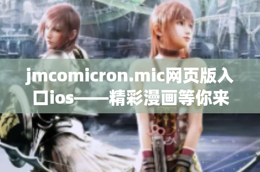 jmcomicron.mic网页版入口ios——精彩漫画等你来！