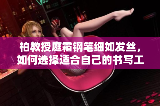 柏教授庭霜钢笔细如发丝，如何选择适合自己的书写工具？
