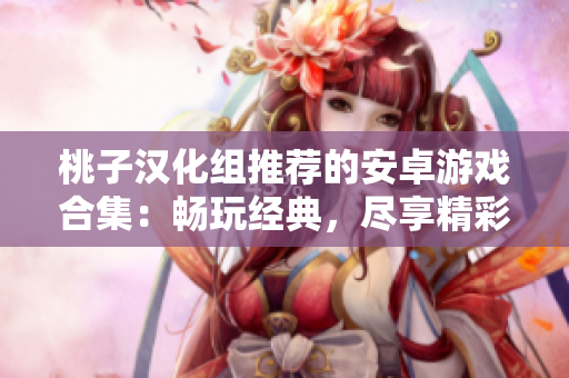 桃子汉化组推荐的安卓游戏合集：畅玩经典，尽享精彩！