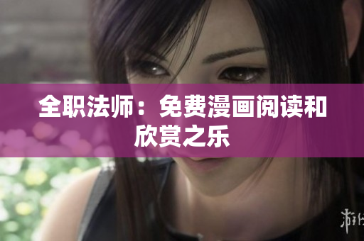 全职法师：免费漫画阅读和欣赏之乐