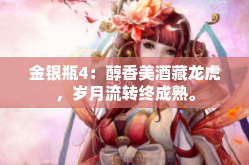 金银瓶4：醇香美酒藏龙虎，岁月流转终成熟。