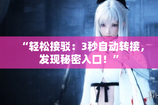 “轻松接驳：3秒自动转接，发现秘密入口！”