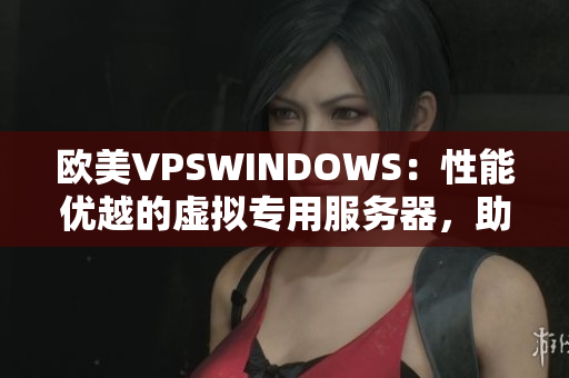 欧美VPSWINDOWS：性能优越的虚拟专用服务器，助您事半功倍
