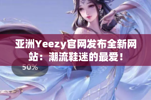 亚洲Yeezy官网发布全新网站：潮流鞋迷的最爱！