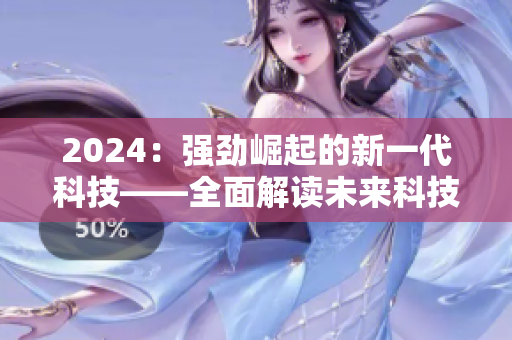 2024：强劲崛起的新一代科技——全面解读未来科技潮流