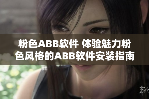 粉色ABB软件 体验魅力粉色风格的ABB软件安装指南