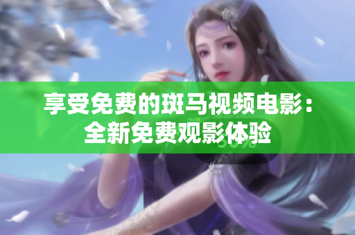 享受免费的斑马视频电影：全新免费观影体验