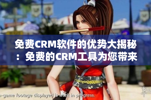 免费CRM软件的优势大揭秘：免费的CRM工具为您带来何种便利？