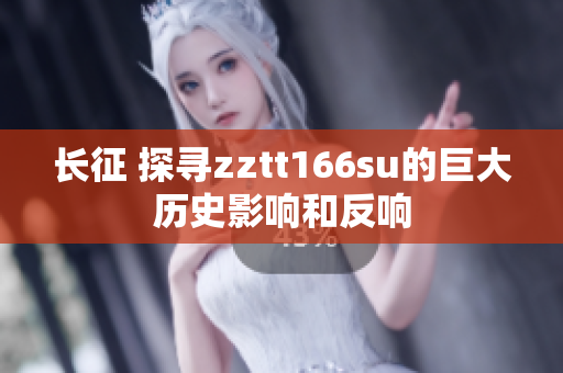 长征 探寻zztt166su的巨大历史影响和反响