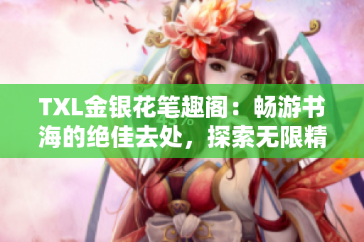 TXL金银花笔趣阁：畅游书海的绝佳去处，探索无限精彩！