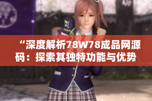 “深度解析78W78成品网源码：探索其独特功能与优势”