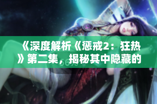 《深度解析《惩戒2：狂热》第二集，揭秘其中隐藏的工作方法与策略》