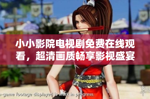 小小影院电视剧免费在线观看，超清画质畅享影视盛宴