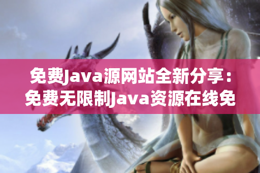 免费Java源网站全新分享：免费无限制Java资源在线免费学习