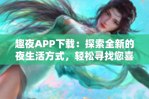 趣夜APP下载：探索全新的夜生活方式，轻松寻找您喜爱的活动与夜晚乐趣