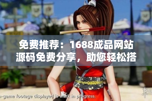 免费推荐：1688成品网站源码免费分享，助您轻松搭建个性化网站