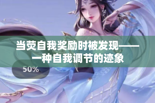当荧自我奖励时被发现——一种自我调节的迹象