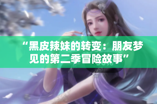 “黑皮辣妹的转变：朋友梦见的第二季冒险故事”
