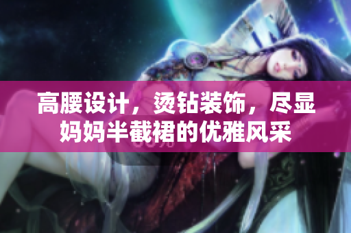 高腰设计，烫钻装饰，尽显妈妈半截裙的优雅风采