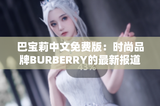 巴宝莉中文免费版：时尚品牌BURBERRY的最新报道